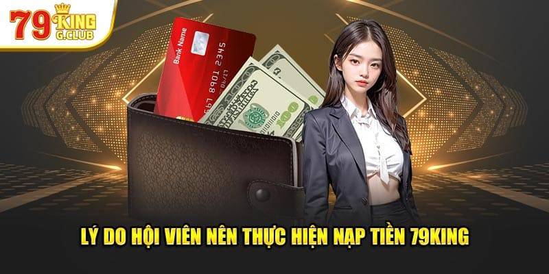 Hướng Dẫn Nạp Tiền Tại 79King An Toàn, Đơn Giản 7 ly do nap tien